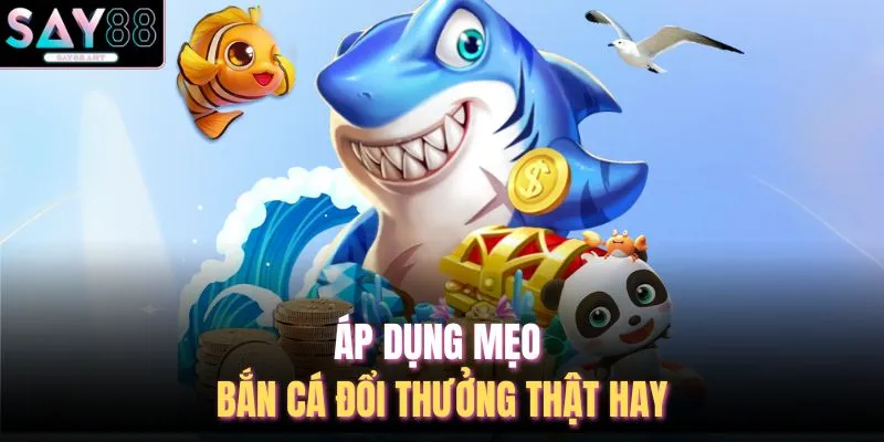 Áp dụng mẹo bắn cá đổi thưởng thật hay