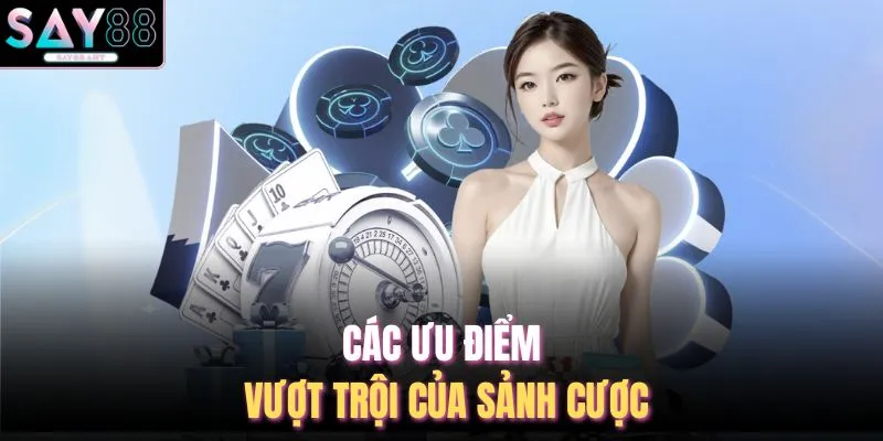 Các ưu điểm vượt trội của sảnh cược