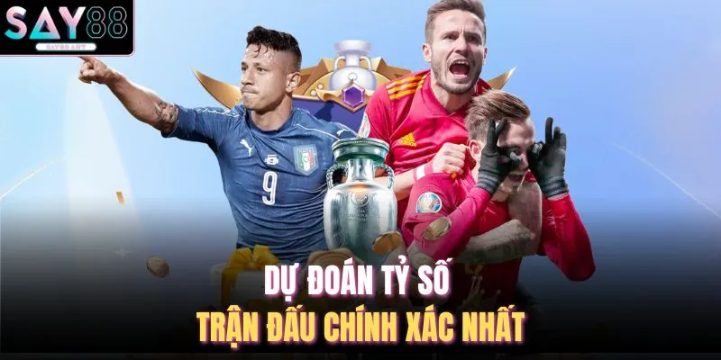 Dự đoán tỷ số trận đấu chính xác nhất