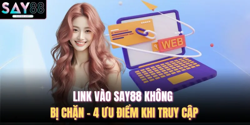 Link Vào SAY88 Không Bị Chặn - 4 Ưu Điểm Khi Truy Cập