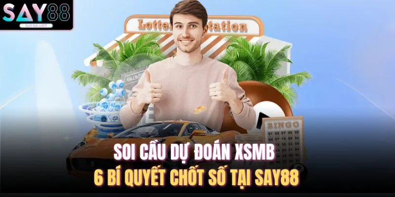Soi Cầu Dự Đoán XSMB - 6 Bí Quyết Chốt Số Tại SAY88